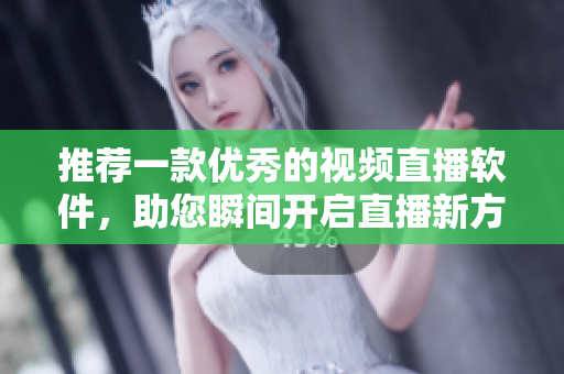 推荐一款优秀的视频直播软件，助您瞬间开启直播新方式