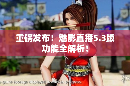 重磅发布！魅影直播5.3版功能全解析！