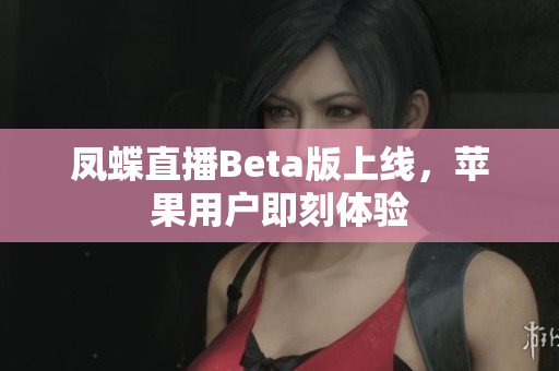凤蝶直播Beta版上线，苹果用户即刻体验