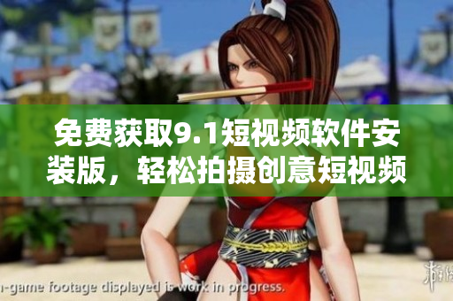 免费获取9.1短视频软件安装版，轻松拍摄创意短视频