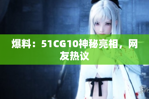爆料：51CG10神秘亮相，网友热议