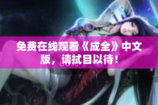 免费在线观看《成全》中文版，请拭目以待！