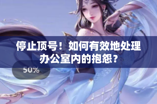 停止顶号！如何有效地处理办公室内的抱怨？