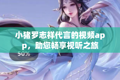 小猪罗志祥代言的视频app，助您畅享视听之旅