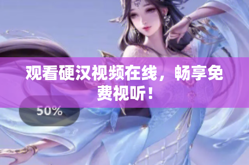 观看硬汉视频在线，畅享免费视听！