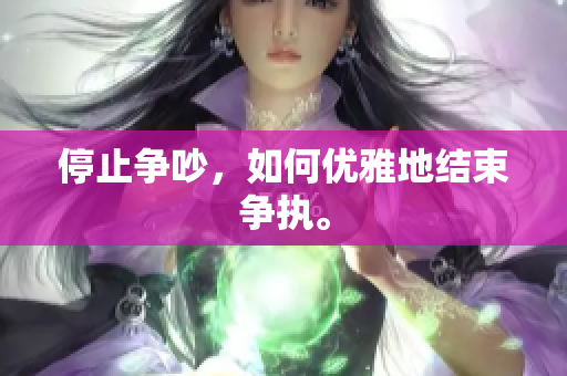 停止争吵，如何优雅地结束争执。