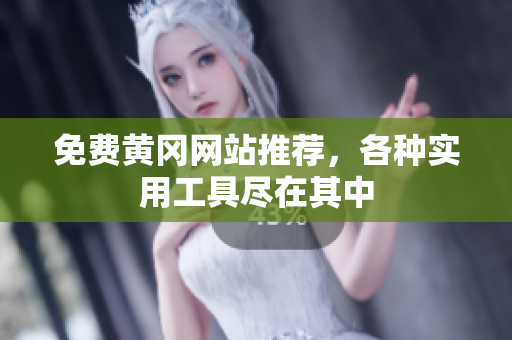 免费黄冈网站推荐，各种实用工具尽在其中