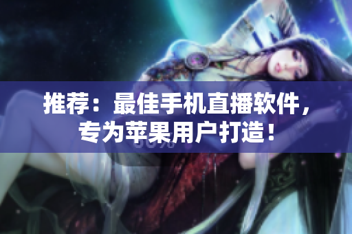 推荐：最佳手机直播软件，专为苹果用户打造！