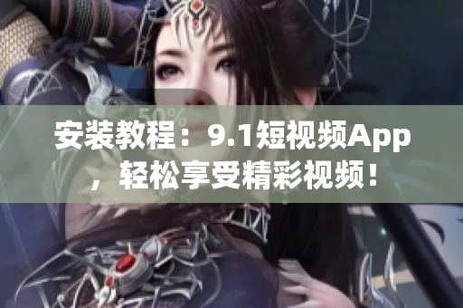 安装教程：9.1短视频App，轻松享受精彩视频！