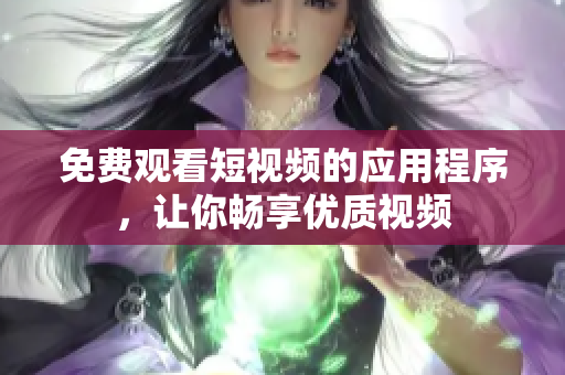 免费观看短视频的应用程序，让你畅享优质视频
