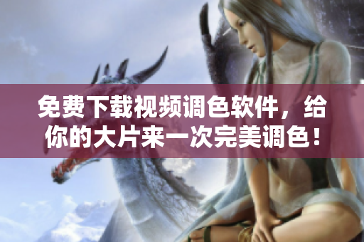 免费下载视频调色软件，给你的大片来一次完美调色！