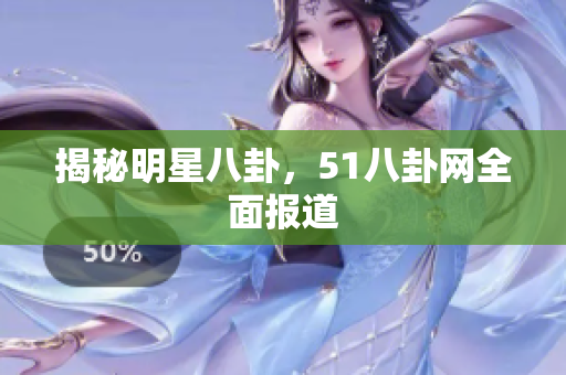 揭秘明星八卦，51八卦网全面报道