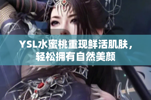 YSL水蜜桃重现鲜活肌肤，轻松拥有自然美颜
