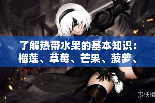 了解热带水果的基本知识：榴莲、草莓、芒果、菠萝、香蕉