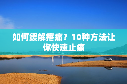 如何缓解疼痛？10种方法让你快速止痛