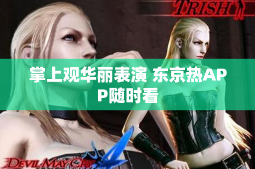 掌上观华丽表演 东京热APP随时看