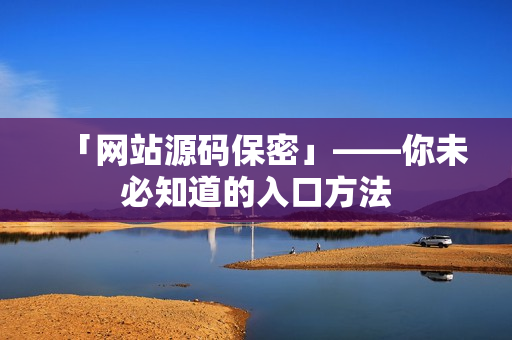 「网站源码保密」——你未必知道的入口方法