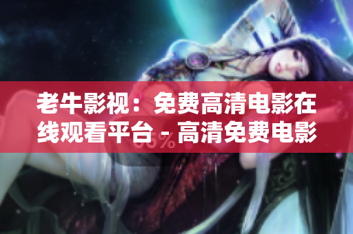 老牛影视：免费高清电影在线观看平台 - 高清免费电影，老牛影视在线观看