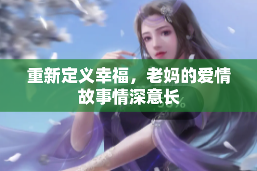 重新定义幸福，老妈的爱情故事情深意长