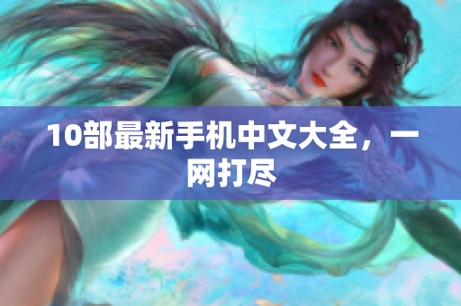 10部最新手机中文大全，一网打尽