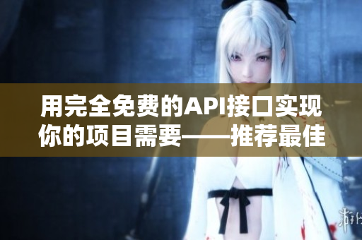 用完全免费的API接口实现你的项目需要——推荐最佳API接口网站