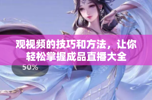 观视频的技巧和方法，让你轻松掌握成品直播大全