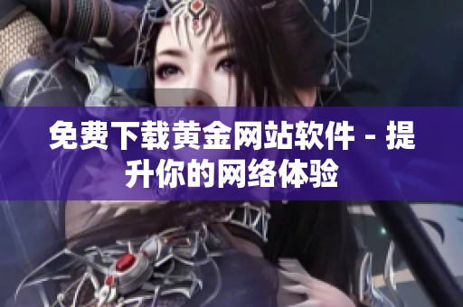 免费下载黄金网站软件 - 提升你的网络体验