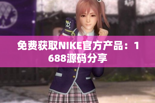 免费获取NIKE官方产品：1688源码分享