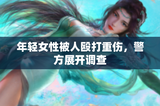 年轻女性被人殴打重伤，警方展开调查