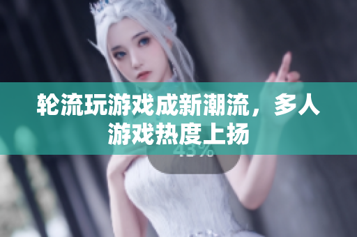 轮流玩游戏成新潮流，多人游戏热度上扬