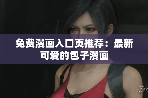 免费漫画入口页推荐：最新可爱的包子漫画