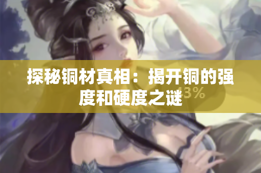 探秘铜材真相：揭开铜的强度和硬度之谜