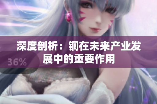 深度剖析：铜在未来产业发展中的重要作用
