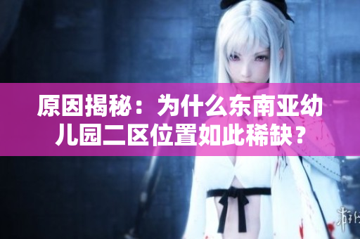 原因揭秘：为什么东南亚幼儿园二区位置如此稀缺？