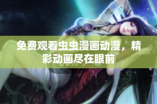 免费观看虫虫漫画动漫，精彩动画尽在眼前