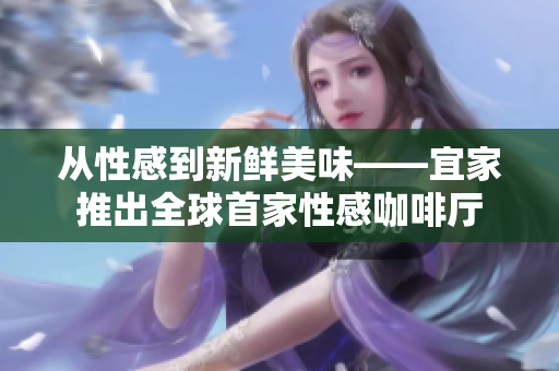 从性感到新鲜美味——宜家推出全球首家性感咖啡厅