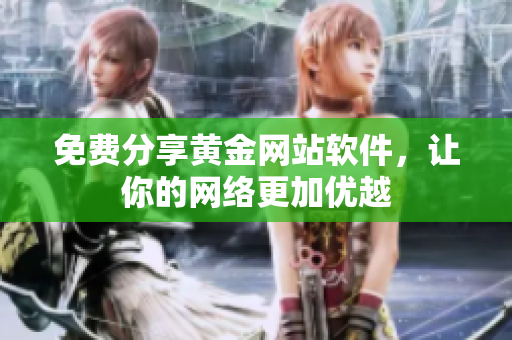 免费分享黄金网站软件，让你的网络更加优越