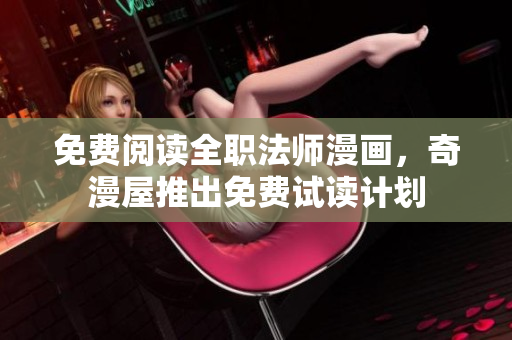 免费阅读全职法师漫画，奇漫屋推出免费试读计划