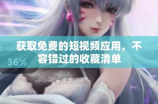 获取免费的短视频应用，不容错过的收藏清单