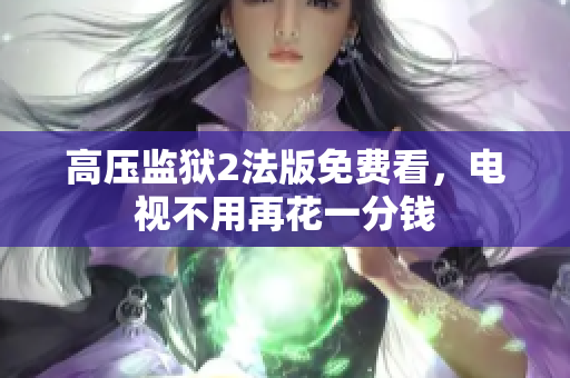 高压监狱2法版免费看，电视不用再花一分钱