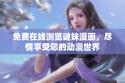 免费在线浏览谜妹漫画，尽情享受您的动漫世界