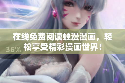 在线免费阅读蛙漫漫画，轻松享受精彩漫画世界！