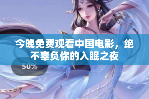 今晚免费观看中国电影，绝不辜负你的入眠之夜