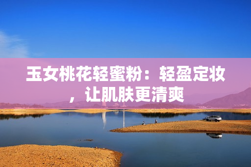 玉女桃花轻蜜粉：轻盈定妆，让肌肤更清爽