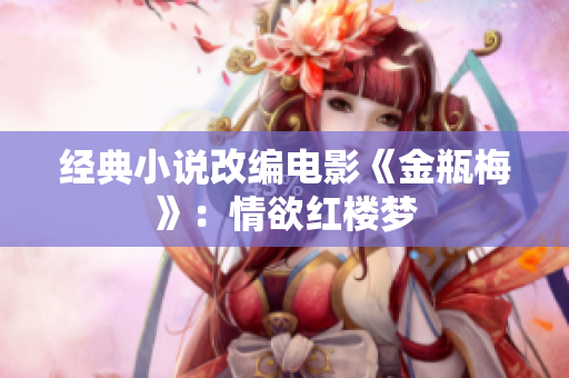 经典小说改编电影《金瓶梅》：情欲红楼梦