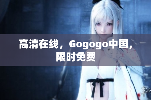 高清在线，Gogogo中国，限时免费