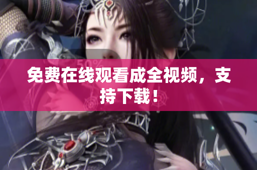 免费在线观看成全视频，支持下载！