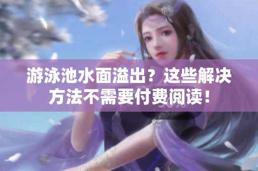 游泳池水面溢出？这些解决方法不需要付费阅读！
