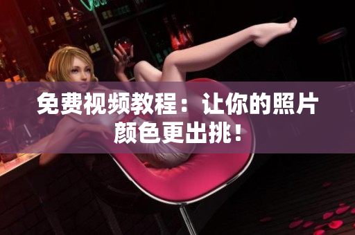 免费视频教程：让你的照片颜色更出挑！