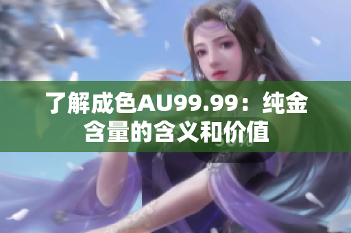 了解成色AU99.99：纯金含量的含义和价值